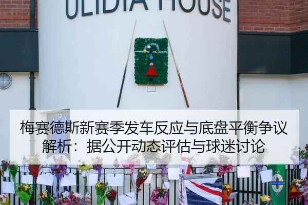 梅赛德斯新赛季发车反应与底盘平衡争议解析：据公开动态评估与球迷讨论